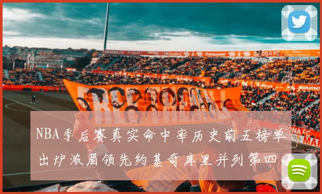 NBA季后赛真实命中率历史前五榜单出炉浓眉领先约基奇库里并列第四