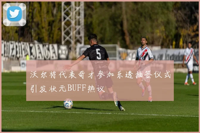 沃尔将代表奇才参加乐透抽签仪式引发状元BUFF热议