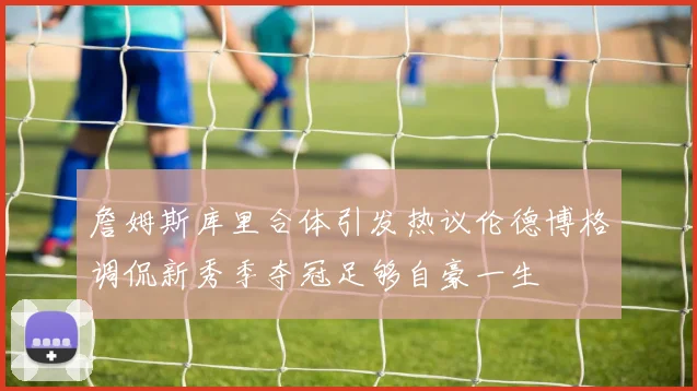 詹姆斯库里合体引发热议伦德博格调侃新秀季夺冠足够自豪一生