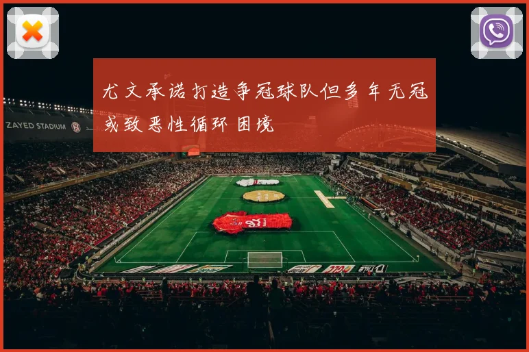 尤文承诺打造争冠球队但多年无冠或致恶性循环困境