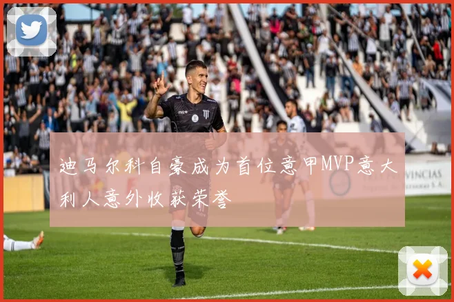 迪马尔科自豪成为首位意甲MVP意大利人意外收获荣誉