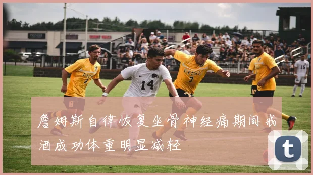 詹姆斯自律恢复坐骨神经痛期间戒酒成功体重明显减轻