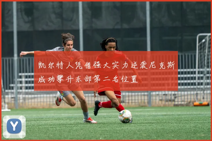 凯尔特人凭借强大实力逆袭尼克斯成功攀升东部第二名位置