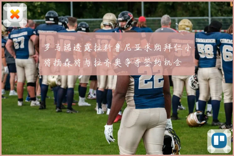 罗马诺透露拉科鲁尼亚求购拜仁小将扬森将与拉齐奥争夺签约机会