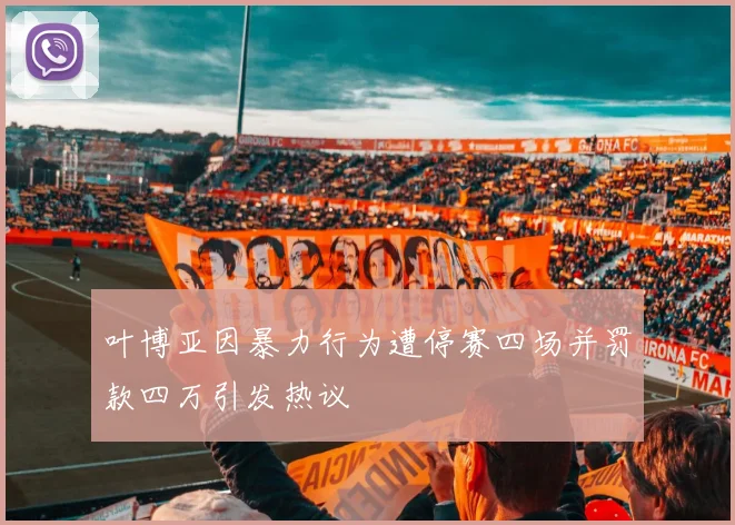 叶博亚因暴力行为遭停赛四场并罚款四万引发热议
