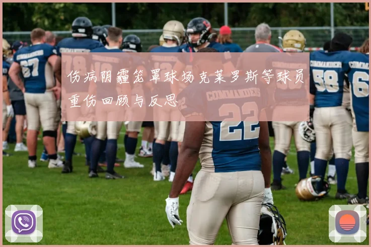 伤病阴霾笼罩球场克莱罗斯等球员重伤回顾与反思