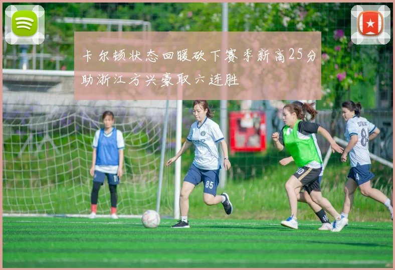 卡尔顿状态回暖砍下赛季新高25分助浙江方兴豪取六连胜