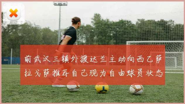 前武汉三镇外援达兰主动向西乙萨拉戈萨推荐自己现为自由球员状态良好