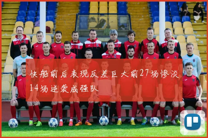 快船前后表现反差巨大前27场惨淡14场逆袭成强队