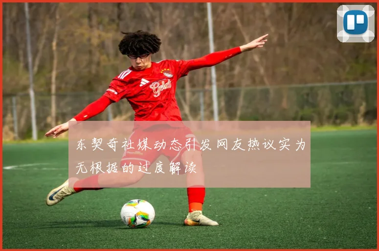 东契奇社媒动态引发网友热议实为无根据的过度解读