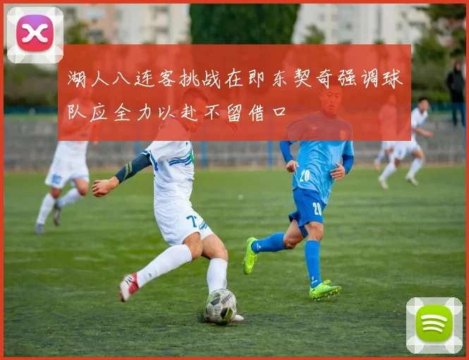 湖人八连客挑战在即东契奇强调球队应全力以赴不留借口